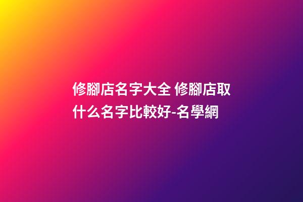 修腳店名字大全 修腳店取什么名字比較好-名學網-第1張-店鋪起名-玄機派